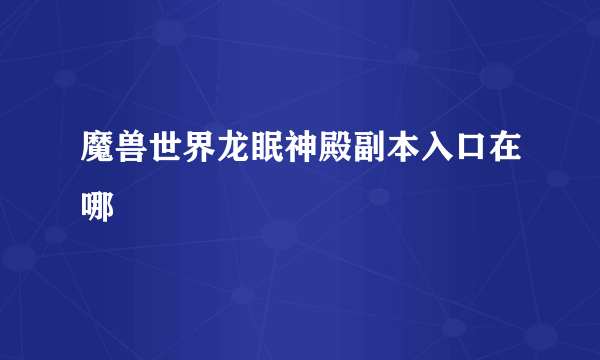 魔兽世界龙眠神殿副本入口在哪