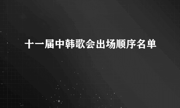 十一届中韩歌会出场顺序名单