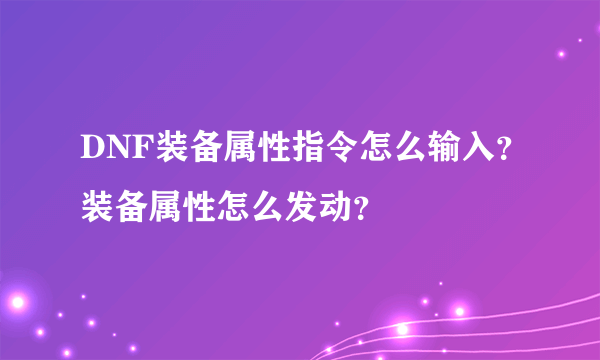 DNF装备属性指令怎么输入？装备属性怎么发动？