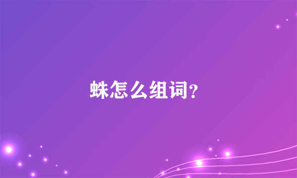 蛛怎么组词？