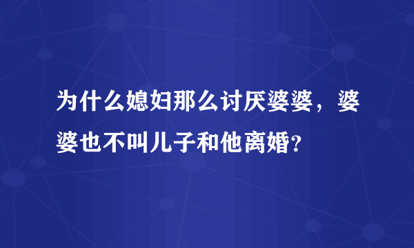 为什么媳妇那么讨厌婆婆，婆婆也不叫儿子和他离婚？