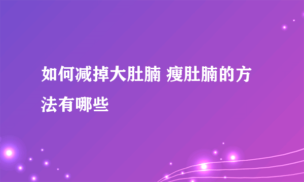 如何减掉大肚腩 瘦肚腩的方法有哪些