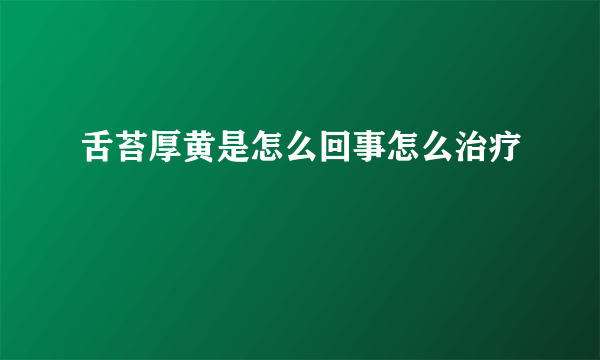 舌苔厚黄是怎么回事怎么治疗