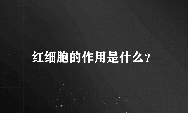 红细胞的作用是什么？