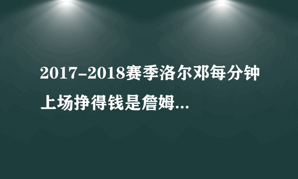 2017-2018赛季洛尔邓每分钟上场挣得钱是詹姆斯的120倍吗，你怎么看？