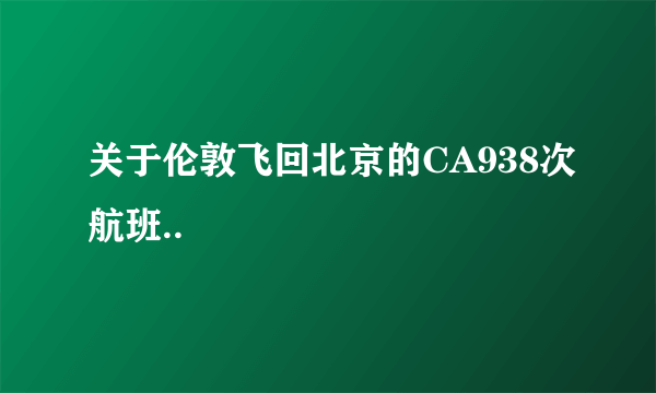 关于伦敦飞回北京的CA938次航班..