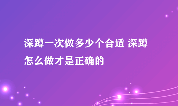 深蹲一次做多少个合适 深蹲怎么做才是正确的