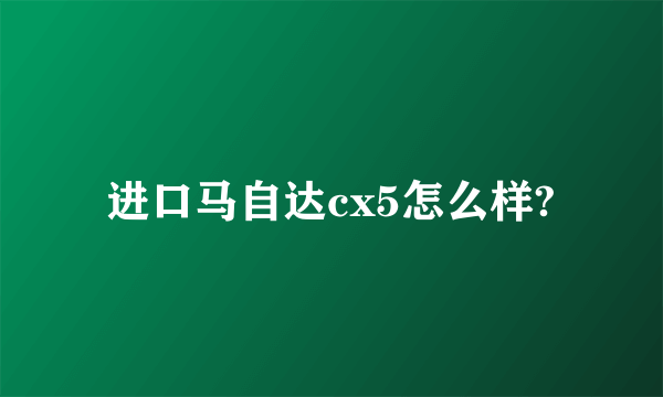 进口马自达cx5怎么样?