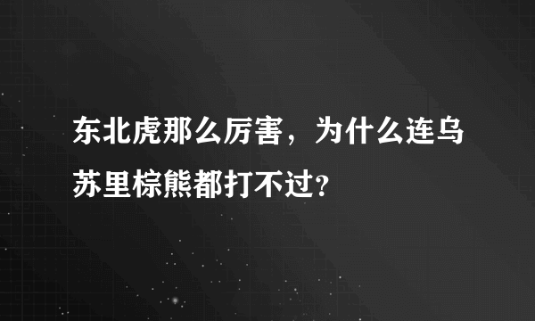 东北虎那么厉害，为什么连乌苏里棕熊都打不过？