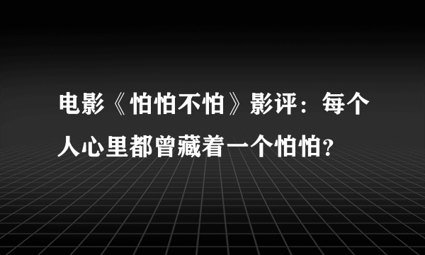 电影《怕怕不怕》影评：每个人心里都曾藏着一个怕怕？