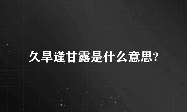 久旱逢甘露是什么意思?