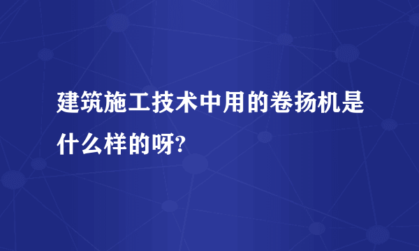 建筑施工技术中用的卷扬机是什么样的呀?