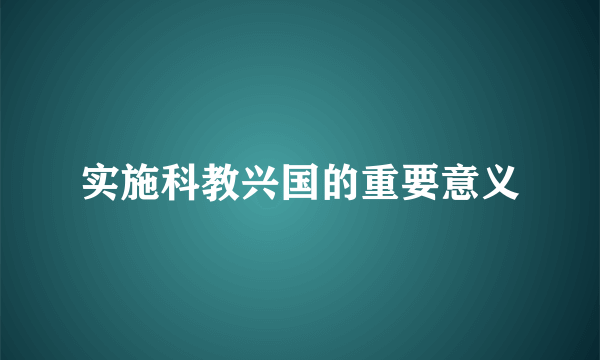 实施科教兴国的重要意义