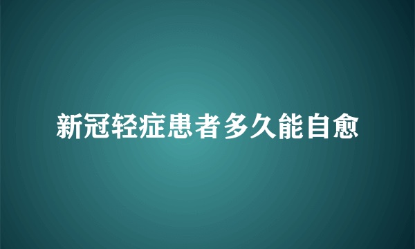 新冠轻症患者多久能自愈