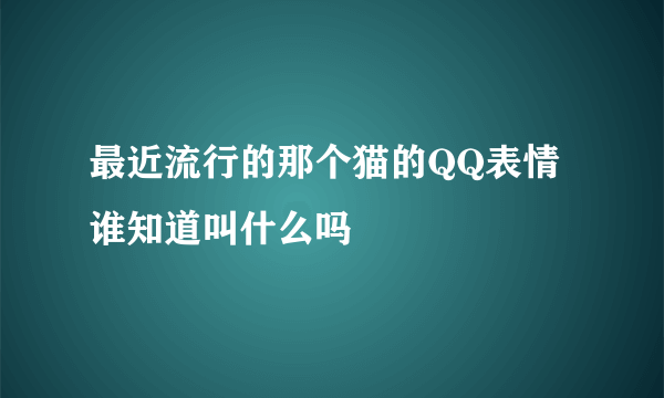 最近流行的那个猫的QQ表情谁知道叫什么吗