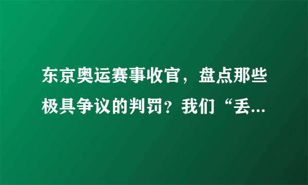 东京奥运赛事收官，盘点那些极具争议的判罚？我们“丢了”得金牌