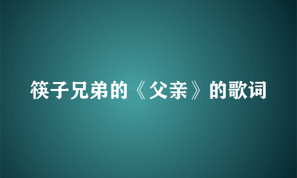 筷子兄弟的《父亲》的歌词