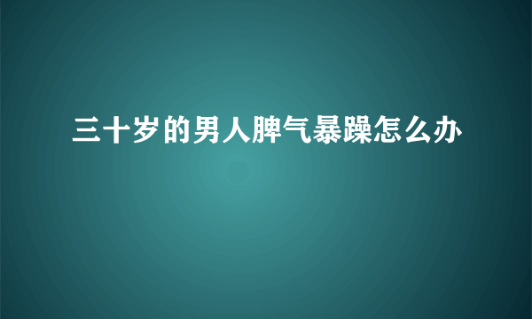 三十岁的男人脾气暴躁怎么办