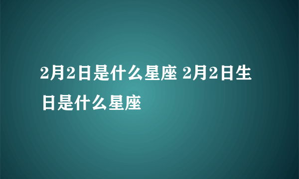 2月2日是什么星座 2月2日生日是什么星座