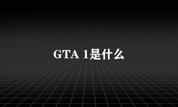 GTA 1是什么