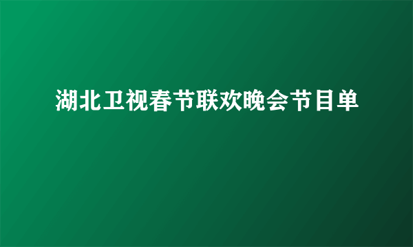 湖北卫视春节联欢晚会节目单