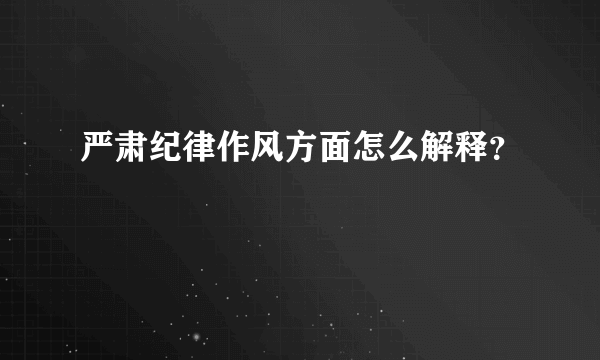 严肃纪律作风方面怎么解释？