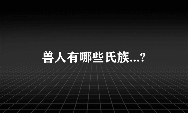 兽人有哪些氏族...?