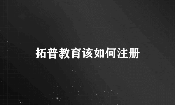 拓普教育该如何注册