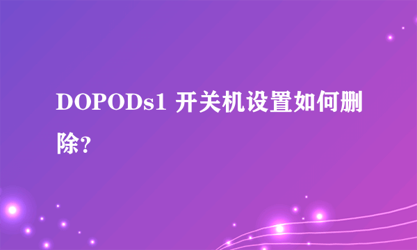 DOPODs1 开关机设置如何删除？