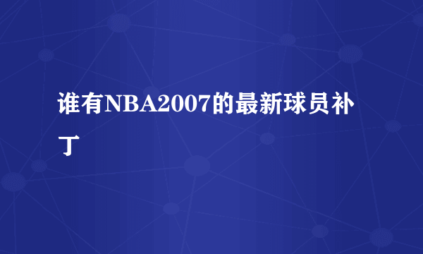 谁有NBA2007的最新球员补丁