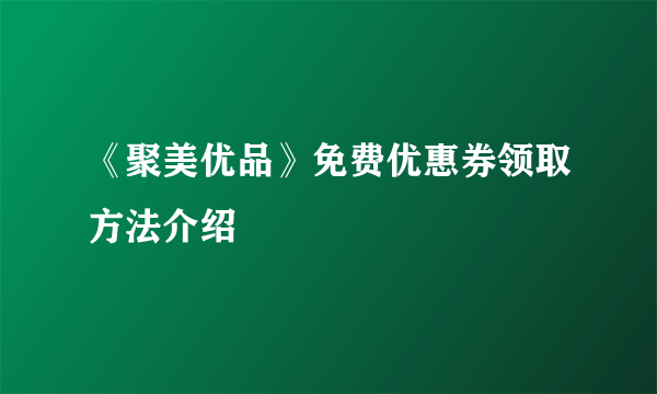 《聚美优品》免费优惠券领取方法介绍