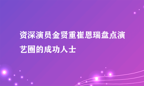 资深演员金贤重崔恩瑞盘点演艺圈的成功人士