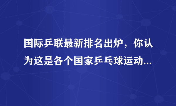 国际乒联最新排名出炉，你认为这是各个国家乒乓球运动水平的真实体现吗？你怎么看？