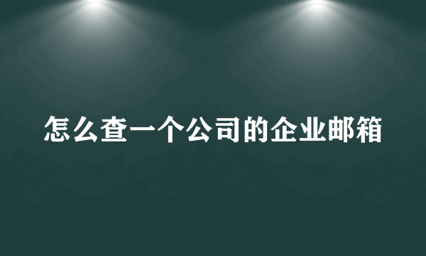 怎么查一个公司的企业邮箱