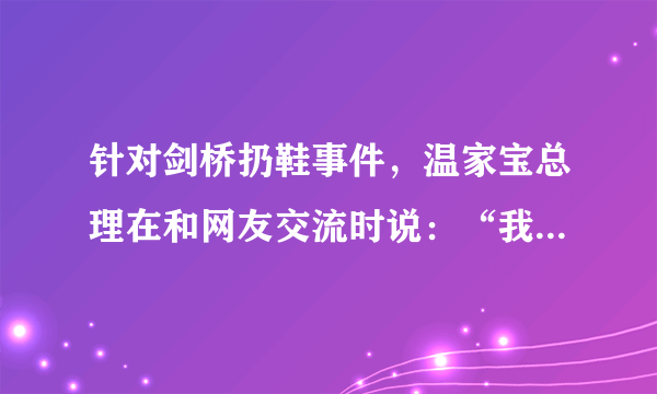 针对剑桥扔鞋事件，温家宝总理在和网友交流时说：“我首先想到是要维护国家尊严，要把演讲继续下去。我有一个信念，即使是危险品，我也不会动一丝一毫。”温家宝总理的言行说明 A．我国奉行的是独立自主的和平外交政策B．政府应坚持国家利益高于一切C．维护国家安全和荣誉是每个公民应尽的义务D．公民应维护国家统一和民族团结