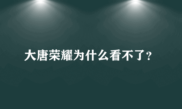 大唐荣耀为什么看不了？