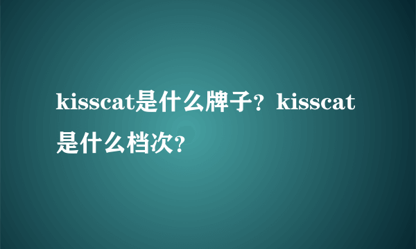 kisscat是什么牌子？kisscat是什么档次？