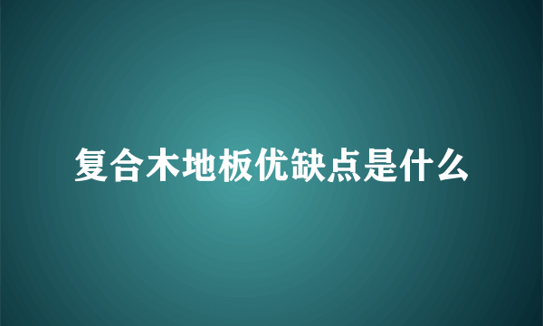 复合木地板优缺点是什么