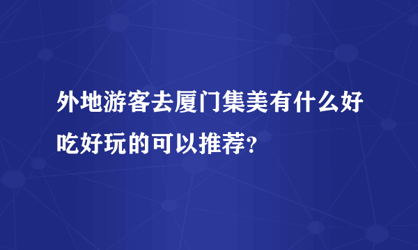 外地游客去厦门集美有什么好吃好玩的可以推荐？