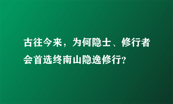 古往今来，为何隐士、修行者会首选终南山隐逸修行？