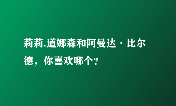 莉莉.道娜森和阿曼达·比尔德，你喜欢哪个？