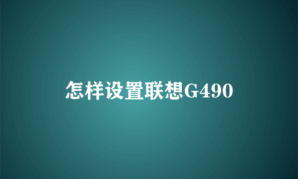 怎样设置联想G490