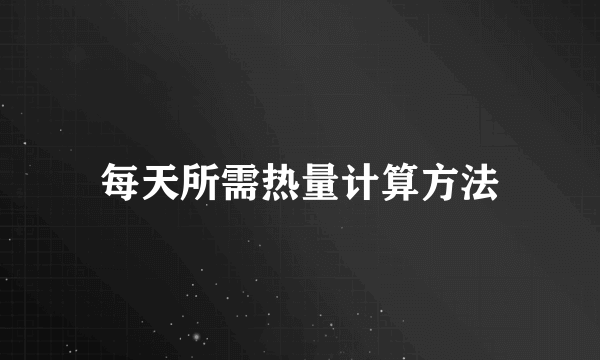 每天所需热量计算方法