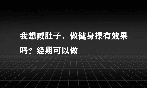 我想减肚子，做健身操有效果吗？经期可以做