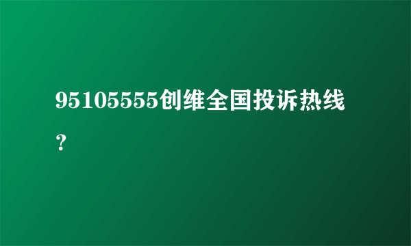 95105555创维全国投诉热线？