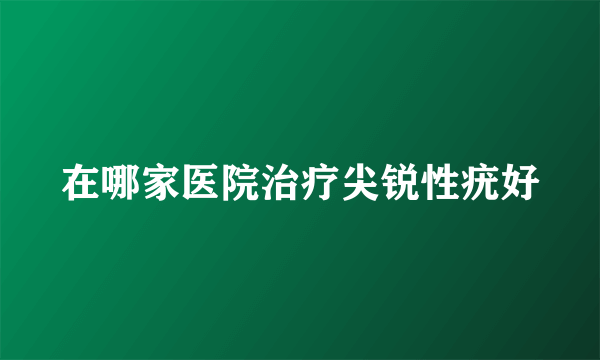 在哪家医院治疗尖锐性疣好