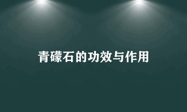 青礞石的功效与作用