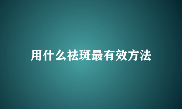 用什么祛斑最有效方法