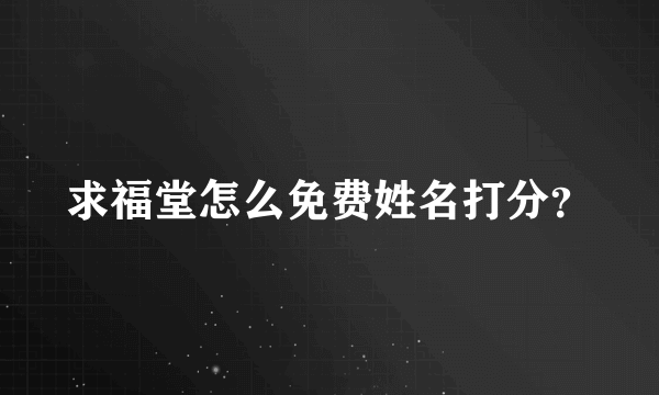 求福堂怎么免费姓名打分？