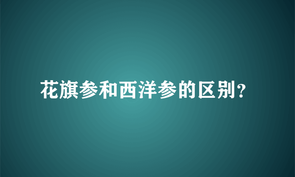 花旗参和西洋参的区别？